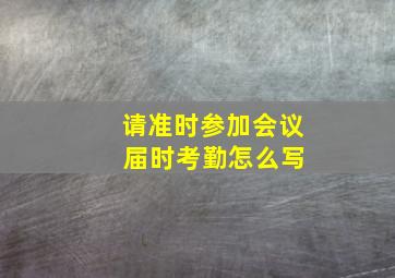 请准时参加会议 届时考勤怎么写